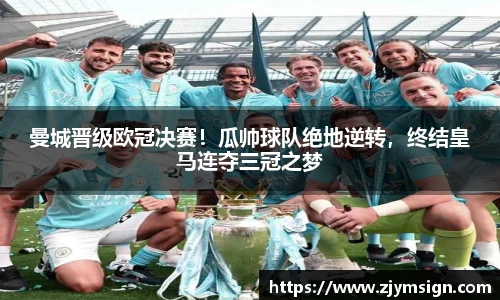 曼城晋级欧冠决赛！瓜帅球队绝地逆转，终结皇马连夺三冠之梦