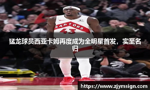 猛龙球员西亚卡姆再度成为全明星首发，实至名归