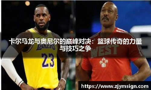 卡尔马龙与奥尼尔的巅峰对决：篮球传奇的力量与技巧之争